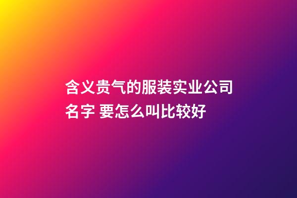 含义贵气的服装实业公司名字 要怎么叫比较好-第1张-公司起名-玄机派